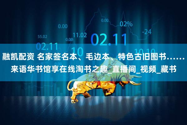 融凯配资 名家签名本、毛边本、特色古旧图书……来语华书馆享在线淘书之趣_直播间_视频_藏书