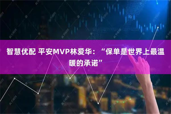智慧优配 平安MVP林爱华：“保单是世界上最温暖的承诺”