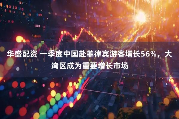 华盛配资 一季度中国赴菲律宾游客增长56%，大湾区成为重要增长市场