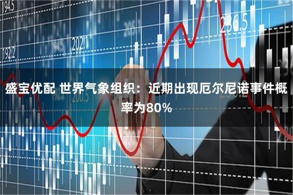盛宝优配 世界气象组织：近期出现厄尔尼诺事件概率为80%