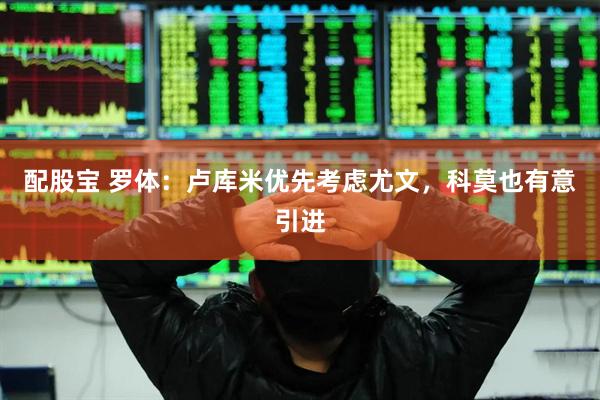 配股宝 罗体：卢库米优先考虑尤文，科莫也有意引进